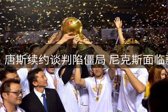 唐斯续约谈判陷僵局 尼克斯面临薪资账本难题